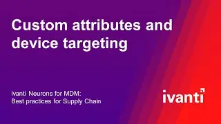 Custom attributes and device targeting (Ivanti Neurons for MDM: Best practices for Supply Chain)