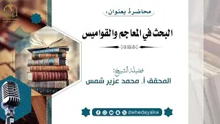#محاضرة_ لفضيلة الشيخ المحقق / محمد عزير شمس البحث في المعاجم والقواميس