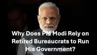 Why Does PM Modi Rely on Retired Bureaucrats to Run His Government?