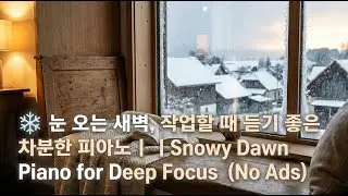 ❄️ 눈 오는 새벽, 혼자 작업할 때 듣기 좋은 차분한 피아노(광고없음) | Snowy Dawn Piano for Deep Focus & Study(No Ads)