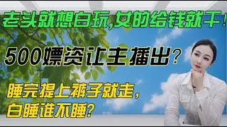 老头就想白玩，女的给钱就干！500嫖资让主播出？睡完提上裤子就走，白睡谁不睡？#沙雕 #情感 #分享 #内涵段子 #感情 #熱門 #搞笑 #人间烟火 #接地气