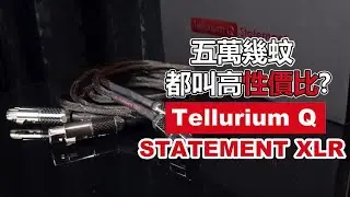 五萬幾蚊都叫高性價比? Tellurium Q STATEMENT XLR