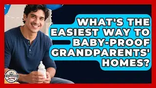 What's The Easiest Way To Baby-proof Grandparents' Homes? - Fatherhood Journey Network