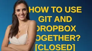 How to use Git and Dropbox together? closed