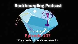 Rockhounding Podcast Episode 7 Why You Should Seal Certain Rocks