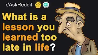 What Is A Lesson You Learned Too Late In Life? AskReddit | Reddit stories | Reddit Life Advice Story