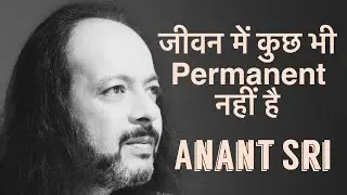 जीवन में कुछ भी permanent नहीं है - Nothing is permanent in life - Anant Sri