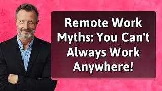 Remote Work Myths: You Can't Always Work Anywhere!