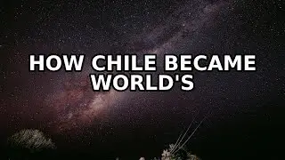 How Chile Became the World's Astronomy Capital (The Secret)