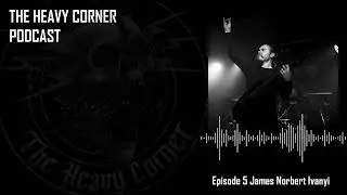The Heavy Corner Podcast with James Norbert Ivanyi