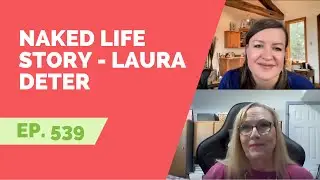 EP 539: Naked Life Story - Laura Deter