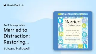 Married to Distraction: Restoring Intimacy and&hellip; by Edward Hallowell &middot; Audiobook preview