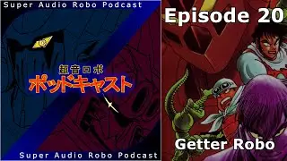 Super Audio Robo Podcast Z - Episode 20: Getter Robo