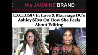 EXCLUSIVE: Love & Marriage DC&rsquo;s Ashley Silva On How She Feels About Editing