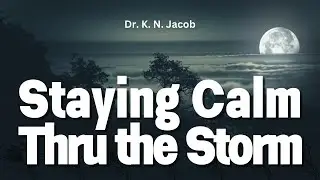 Staying Calm Thru the Storm ~ Dr. K. N. Jacob