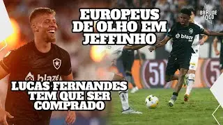 JEFFINHO: EUROPEUS DE OLHO, BOTAFOGO DEVE MANTER | LUCAS FERNANDES TEM QUE SER COMPRADO