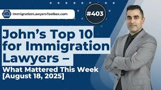 #403 John&rsquo;s Top 10 for Immigration Lawyers &ndash; [August 18, 2025]