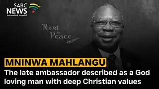 Mninwa Mahlangu | The late ambassador described as a God loving man who epitomised Christian values