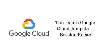 Thirteenth Google Cloud Jumpstart Session Recap