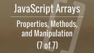 JavaScript Arrays: Properties, Methods, and Manipulation (Part 7 of 7)