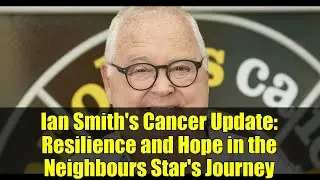 Ian Smith's Cancer Update: Resilience and Hope in the Neighbours Star's Journey