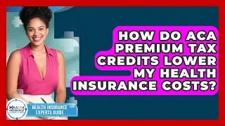 How Do ACA Premium Tax Credits Lower My Health Insurance Costs? - Health Insurance Experts Guide