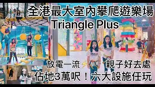 Triangle Plus 全港最大室內攀爬遊樂場 3萬呎 六大設施任玩 親子好去處 放電一流