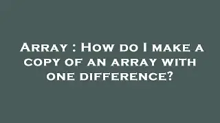 Array : How do I make a copy of an array with one difference?