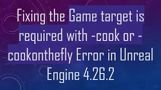 Fixing the Game target is required with -cook or -cookonthefly Error in Unreal Engine 4.26.2