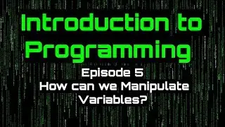 Introduction to Programming - Episode 5 (How do we Manipulate Variables?)