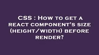 CSS : How to get a react component's size (height/width) before render?