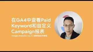 Google Analytics 4第3课_在GA4中查看Paid Keyword和自定义Campaign报表