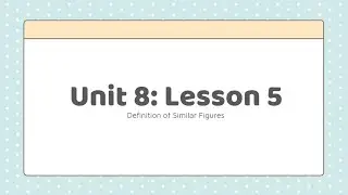 GEO A - Unit 8  Lesson 5 - Definition of Similar Figures