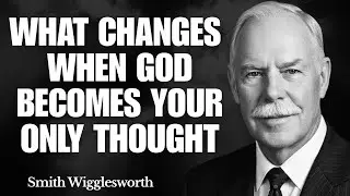 What Changes When God Becomes Your Only Thought | Smith Wigglesworth