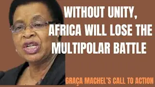 Without Unity, Africa Will Lose the Multipolar Battle &ndash; Gra&ccedil;a Machel&rsquo;s Call to Action