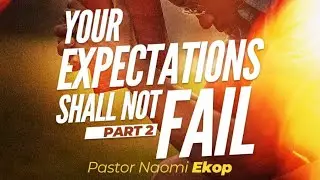 YOUR EXPECTATIONS SHALL NOT FAIL PT. 2 | Sunday Service with Pastor Naomi Ekop
