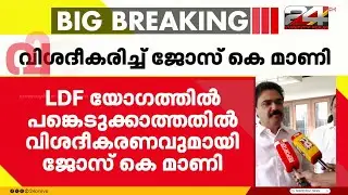 LDF യോഗത്തിൽ പങ്കെടുക്കാത്തതിൽ വിശദീകരണവുമായി ജോസ് കെ മാണി | Jose K Mani | Kerala Congress