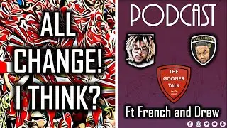 The Gooner Talk Podcast | All Change! I Think? | ft French and Drew
