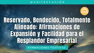 Reservado, Bendecido, Totalmente Alineado: Afirmaciones de Expansi&oacute;n y Facilidad para los Negocios