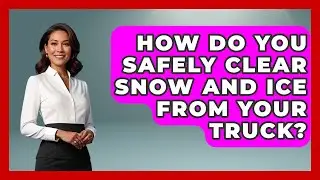 How Do You Safely Clear Snow And Ice From Your Truck? - Big Truck Lovers