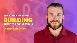 Moments Worth Remembering: Building Authentic Connections | Jonathan Mayo