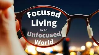 Focused Living In An Unfocused World | August 8, 2021 Sermon