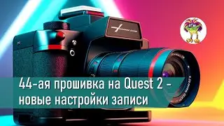 44-ая прошивка на Quest 2 - новые настройки записи видео и кое-что ещё