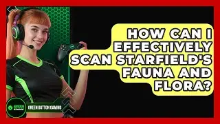 How Can I Effectively Scan Starfield's Fauna And Flora? - Green Button Gaming