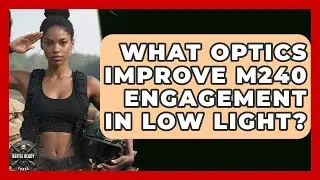 What Optics Improve M240 Engagement In Low Light? - Battle Ready Force
