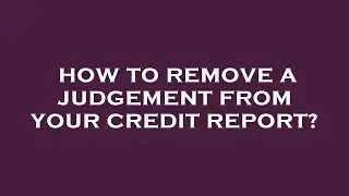 How to remove a judgement from your credit report?
