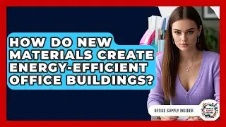 How Do New Materials Create Energy-efficient Office Buildings? - Office Supply Insider