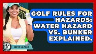 Golf Rules For Hazards: Water Hazard Vs. Bunker Explained. - Golfing Galz Club