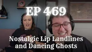 EP 469: Nostalgic Lip Landlines and Dancing Ghosts