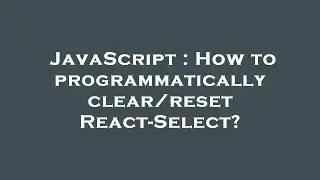 JavaScript : How to programmatically clear/reset React-Select?